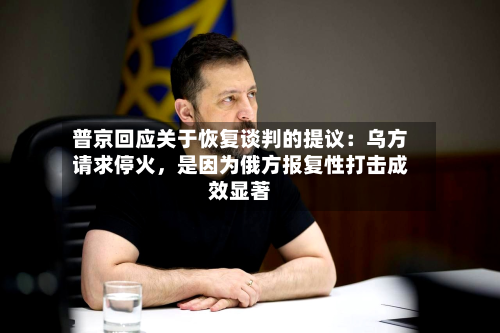 普京回应关于恢复谈判的提议：乌方请求停火	，是因为俄方报复性打击成效显著-第2张图片