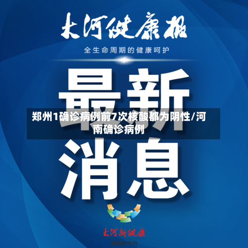 郑州1确诊病例前7次核酸都为阴性/河南确诊病例