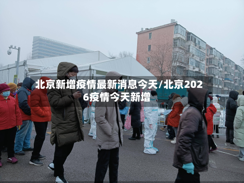 北京新增疫情最新消息今天/北京2026疫情今天新增