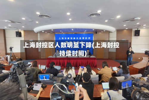 上海封控区人数明显下降(上海封控持续时间)