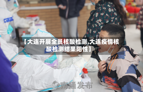 【大连开展全员核酸检测,大连疫情核酸检测结果阳性】
