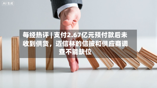 每经热评 | 支付2.67亿元预付款后未收到供货	，迈信林的信披和供应商调查不能缺位-第3张图片