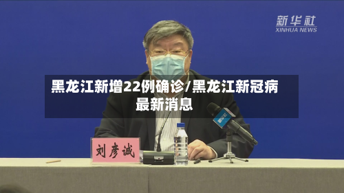 黑龙江新增22例确诊/黑龙江新冠病最新消息