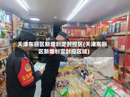 天津东丽区新增划定封控区(天津东丽区新增划定封控区域)-第3张图片