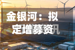 金银河：拟定增募资不超15亿元，用于钠离子电池等高端智能装备产业化项目-第2张图片
