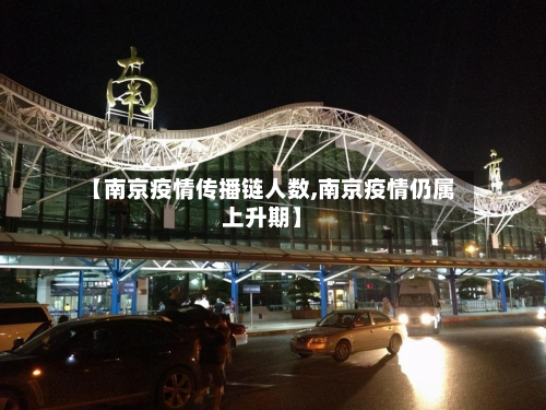 【南京疫情传播链人数,南京疫情仍属上升期】-第2张图片