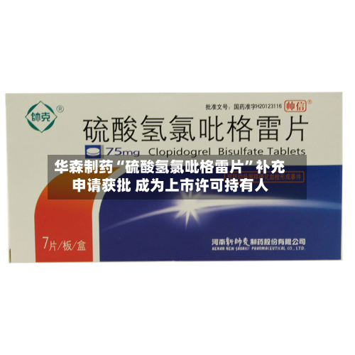 华森制药“硫酸氢氯吡格雷片”补充申请获批 成为上市许可持有人-第2张图片