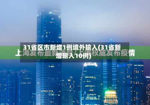 31省区市新增1例境外输入(31省新增输入10例)