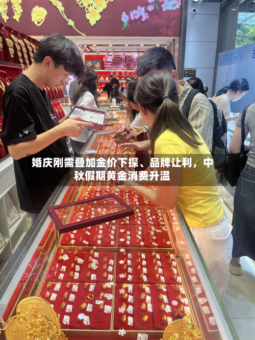 婚庆刚需叠加金价下探、品牌让利，中秋假期黄金消费升温-第3张图片