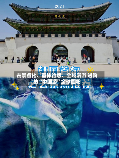 去景点化、重体验感、全域漫游 进阶的“中国游”全球圈粉