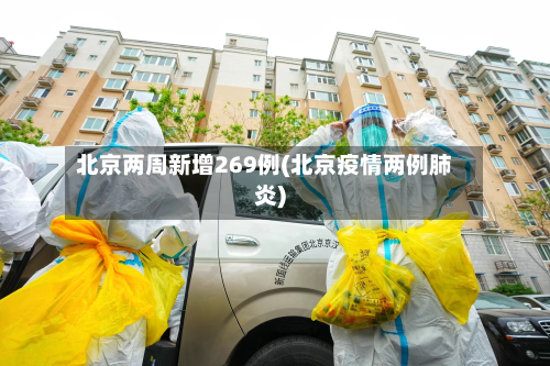 北京两周新增269例(北京疫情两例肺炎)-第2张图片