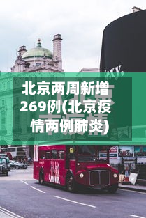 北京两周新增269例(北京疫情两例肺炎)