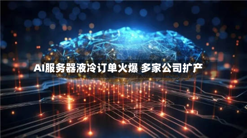 AI服务器液冷订单火爆 多家公司扩产-第3张图片