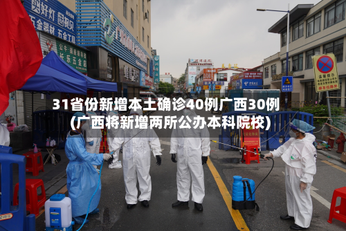 31省份新增本土确诊40例广西30例(广西将新增两所公办本科院校)