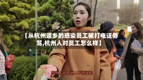 【从杭州返乡的感染员工被打电话辱骂,杭州人对员工怎么样】