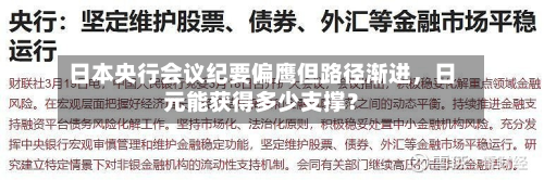 日本央行会议纪要偏鹰但路径渐进，日元能获得多少支撑？-第1张图片