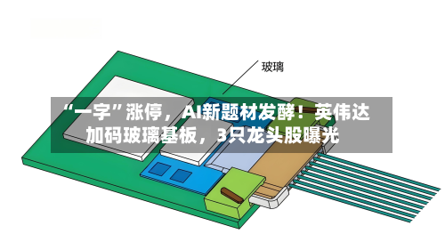 “一字”涨停，AI新题材发酵！英伟达加码玻璃基板，3只龙头股曝光-第3张图片