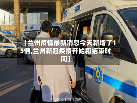 【兰州疫情最新消息今天新增了15例,兰州新冠疫情开始和结束时间】
