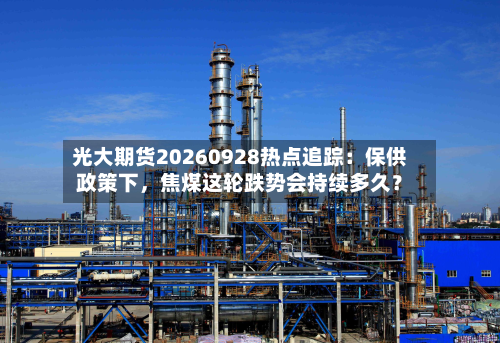 光大期货20260928热点追踪：保供政策下	，焦煤这轮跌势会持续多久？-第2张图片