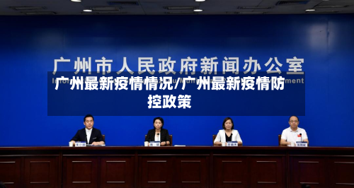 广州最新疫情情况/广州最新疫情防控政策