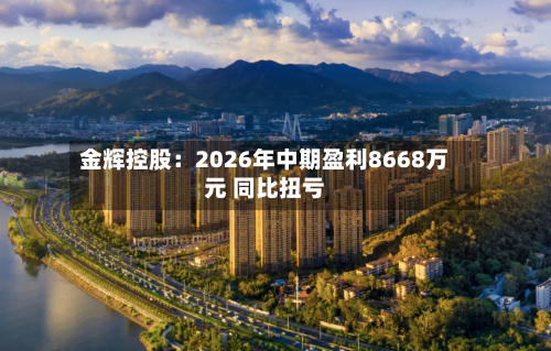 金辉控股：2026年中期盈利8668万元 同比扭亏