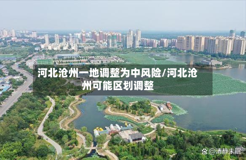 河北沧州一地调整为中风险/河北沧州可能区划调整-第2张图片