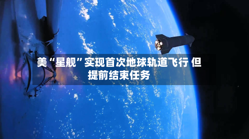 美“星舰”实现首次地球轨道飞行 但提前结束任务-第2张图片