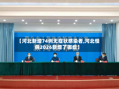 【河北新增74例无症状感染者,河北慢病2026新增了哪些】-第2张图片