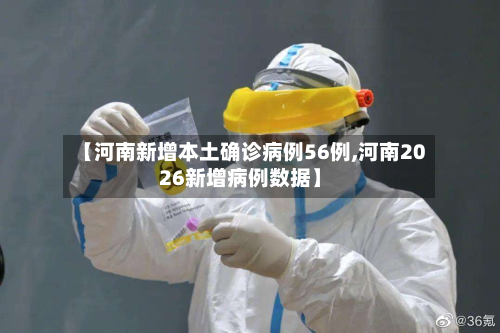 【河南新增本土确诊病例56例,河南2026新增病例数据】