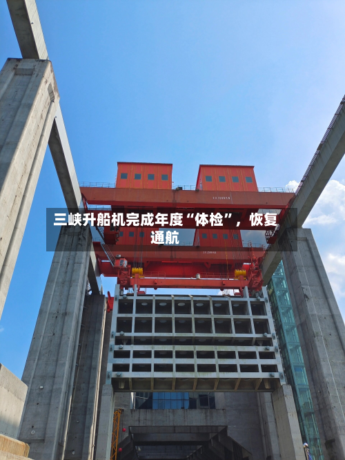三峡升船机完成年度“体检”，恢复通航