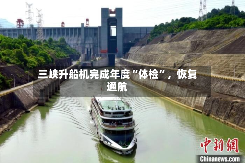 三峡升船机完成年度“体检”，恢复通航-第2张图片