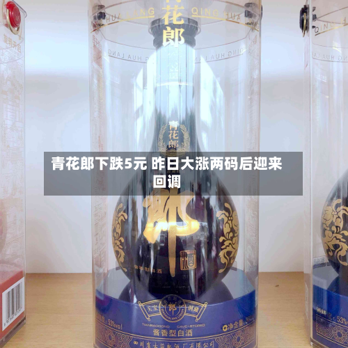 青花郎下跌5元 昨日大涨两码后迎来回调
