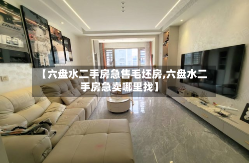 【六盘水二手房急售毛坯房,六盘水二手房急卖哪里找】-第3张图片