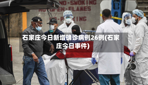 石家庄今日新增确诊病例26例(石家庄今日事件)-第2张图片
