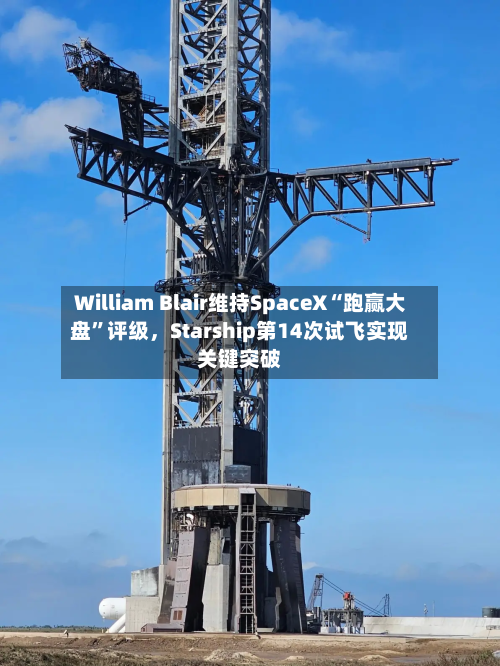 William Blair维持SpaceX“跑赢大盘”评级，Starship第14次试飞实现关键突破-第3张图片