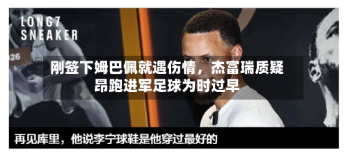 刚签下姆巴佩就遇伤情，杰富瑞质疑昂跑进军足球为时过早-第2张图片