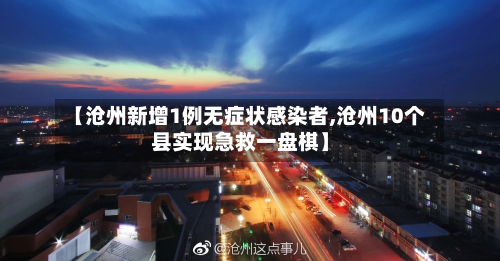 【沧州新增1例无症状感染者,沧州10个县实现急救一盘棋】-第2张图片