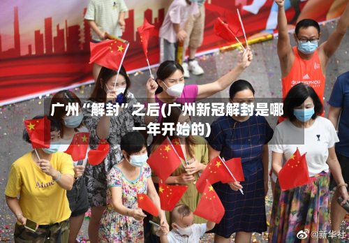 广州“解封	”之后(广州新冠解封是哪一年开始的)-第2张图片