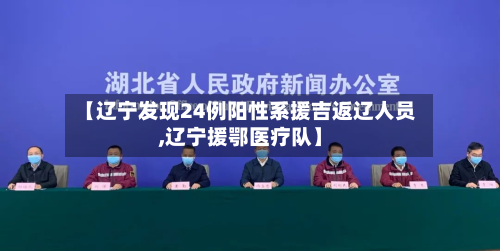 【辽宁发现24例阳性系援吉返辽人员,辽宁援鄂医疗队】-第3张图片