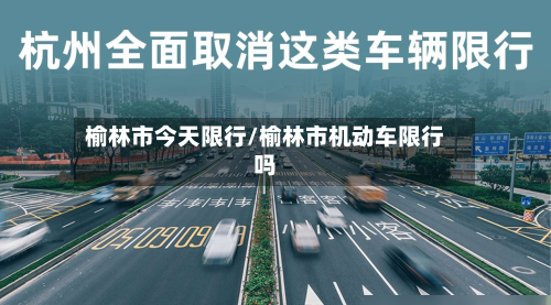 榆林市今天限行/榆林市机动车限行吗-第3张图片