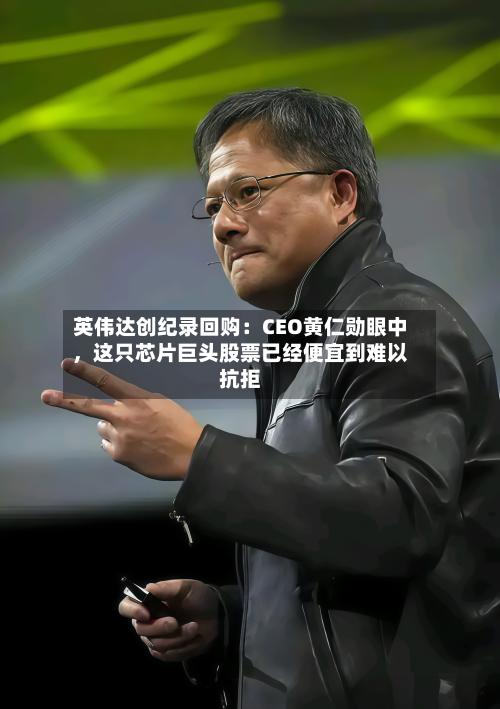 英伟达创纪录回购：CEO黄仁勋眼中	，这只芯片巨头股票已经便宜到难以抗拒-第2张图片