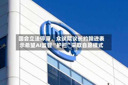 国会立法停滞，众议院议长约翰逊表示希望AI监管“护栏”采取自愿模式-第3张图片