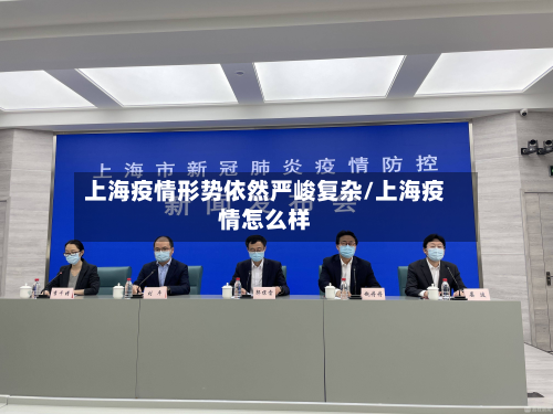 上海疫情形势依然严峻复杂/上海疫情怎么样-第2张图片