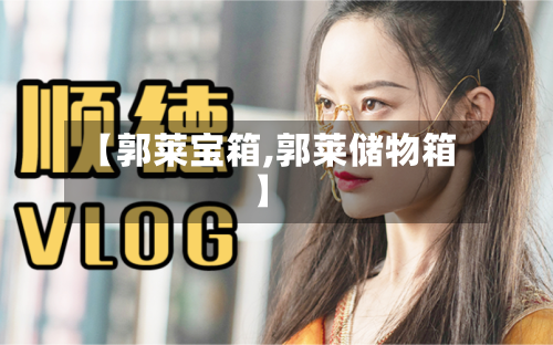 【郭莱宝箱,郭莱储物箱】-第2张图片