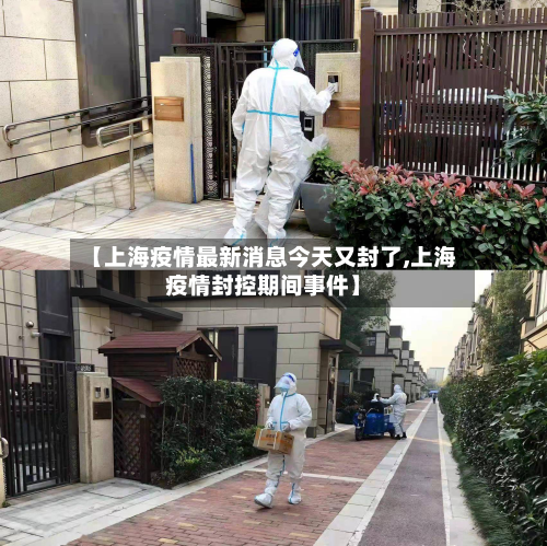 【上海疫情最新消息今天又封了,上海疫情封控期间事件】