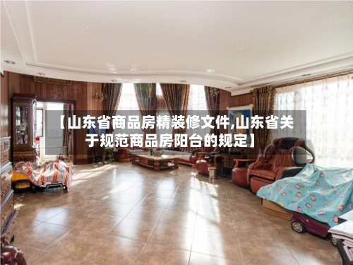 【山东省商品房精装修文件,山东省关于规范商品房阳台的规定】-第2张图片