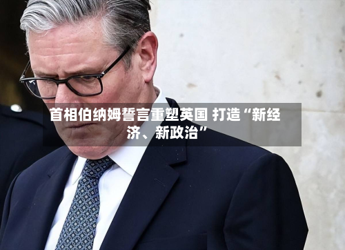 首相伯纳姆誓言重塑英国 打造“新经济、新政治”-第2张图片