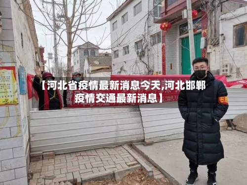 【河北省疫情最新消息今天,河北邯郸疫情交通最新消息】