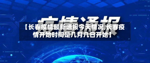 【长春疫情最新通报今天情况,长春疫情开始时间是几月几日开始】-第3张图片