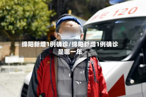 绵阳新增1例确诊/绵阳新增1例确诊是哪一年-第2张图片